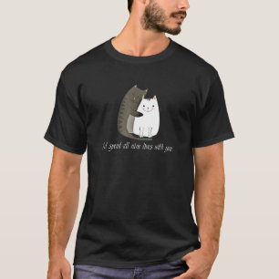 I D Spend All Nine Lives With You Sweet Kitty Cat  T-Shirt