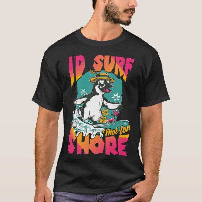 I’d Surf That for Shore T-Shirt (Front)