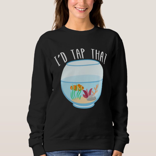 I d Tap That Aquarium Junkie Aquarist Saltwater Ta Sweatshirt (Front)