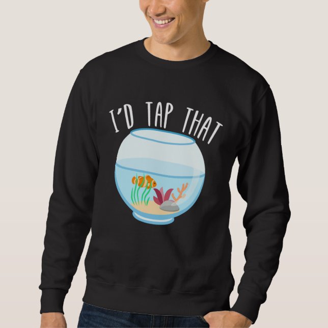 I d Tap That Aquarium Junkie Aquarist Saltwater Ta Sweatshirt (Front)