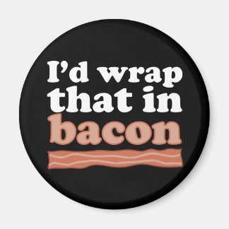 I’d Wrap That In Bacon Magnet