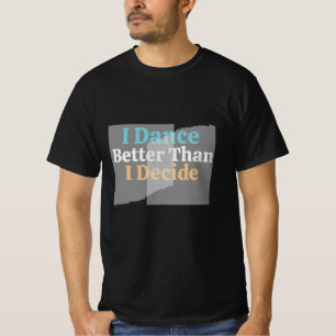 I Dance Better Than I Decide – Funny, Funky T-Shir T-Shirt