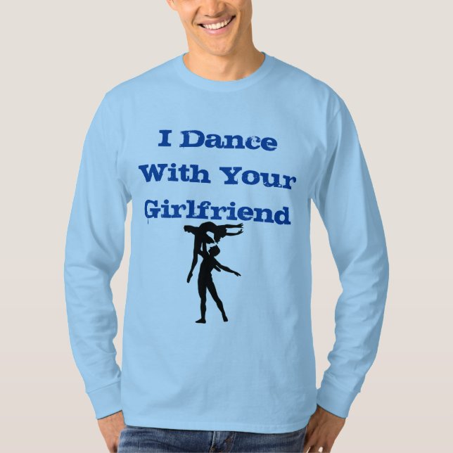 I dance with your girlfriend shirt (Front)