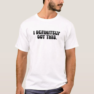 I Definitely Got This Black Motivation Quote T-Shirt