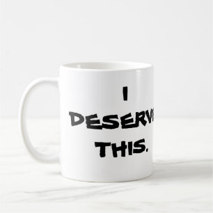 "I DESERVE THIS" MUG