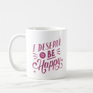 i deserve to be happy coffee mug