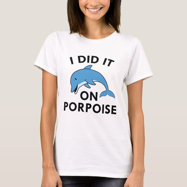 I Did It On Porpoise T-Shirt (Front)