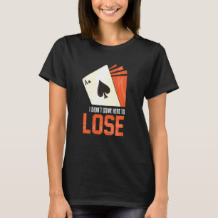 I Did Not Come Here Lose Ace Spades Playing Cards T-Shirt