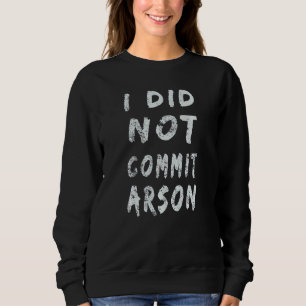 I Did Not Commit Arson 10 Sweatshirt