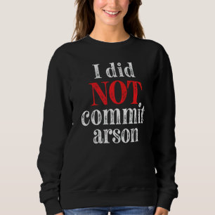 I Did Not Commit Arson 7 Sweatshirt