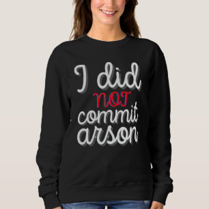 I Did Not Commit Arson I Did Not Commit Arson 1 Sweatshirt