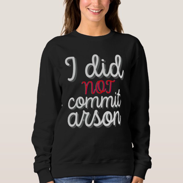 I Did Not Commit Arson  I Did Not Commit Arson 1 Sweatshirt (Front)
