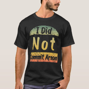 I Did Not Commit Arson Men Women T-Shirt