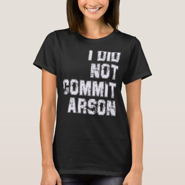 I Did Not Commit Arson T-Shirt (Front)