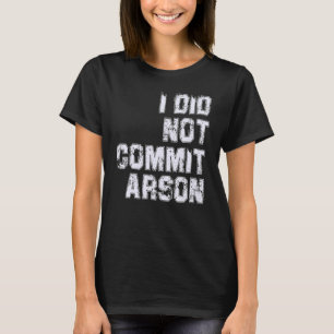 I Did Not Commit Arson T-Shirt