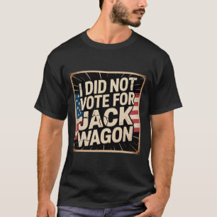 I Did Not Vote For Him, Jack Wagon, Anti-trump T-Shirt