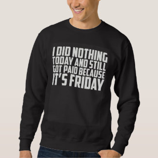 I Did Nothing Today And Still Got Paid Because It  Sweatshirt