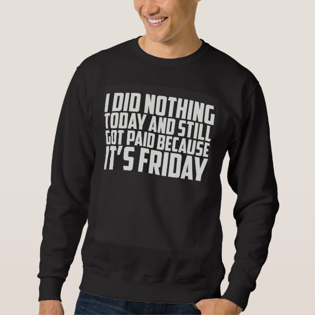 I Did Nothing Today And Still Got Paid Because It  Sweatshirt (Front)