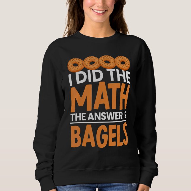 I Did The Math Bagel Is The Answer Bread Bakery Fo Sweatshirt (Front)