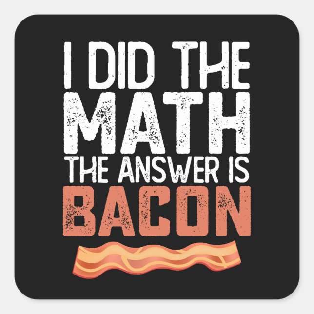 I Did The Math The Answer Is Bacon Square Sticker (Front)