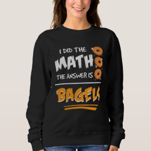 I Did The Math The Answer Is Bagels Mathematician  Sweatshirt