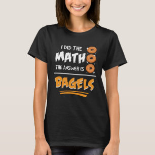 I Did The Math The Answer Is Bagels Mathematician T-Shirt