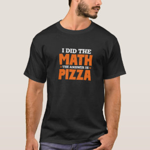 I Did The Math. The Answer Is Pizza. T-Shirt