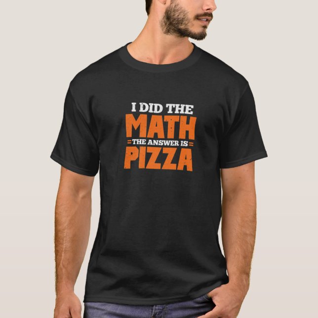 I Did The Math. The Answer Is Pizza. T-Shirt (Front)
