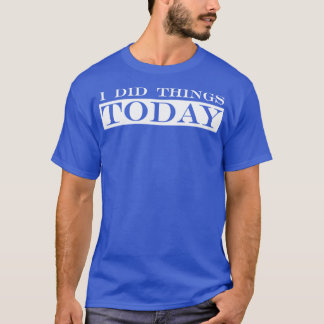 i did things today T-Shirt