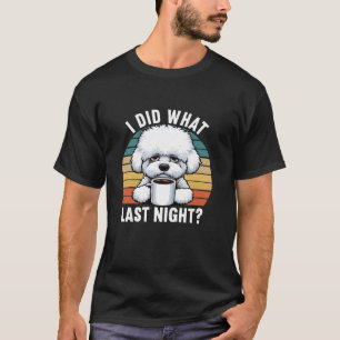 I Did What Last Night Bichon Frise Bichon owner Bi T-Shirt