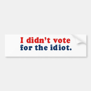 I didn't vote for the idiot bumper sticker