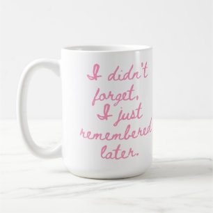 I Didn’t Forget I Just Remembered Later Funny Girl Coffee Mug