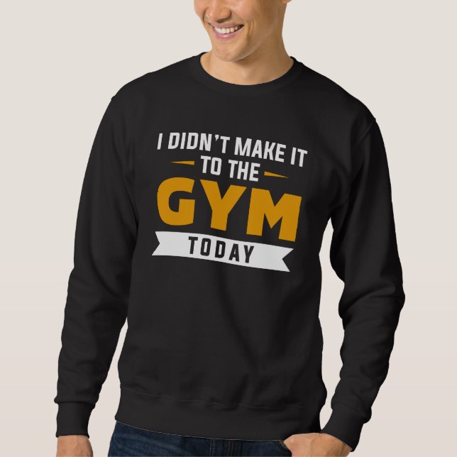 I Didn’t Make It To The Gym Today Sweatshirt (Front)
