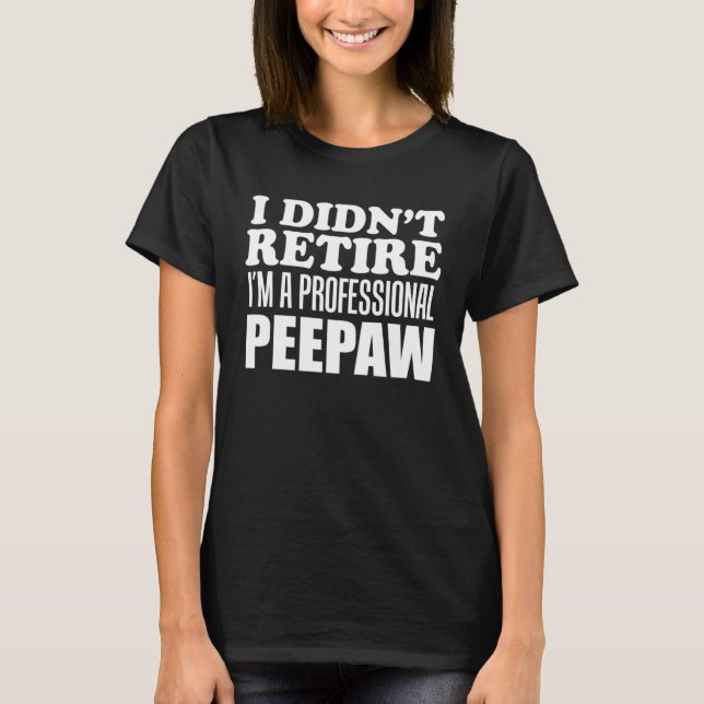 I Didn t Retire I m A Professional Peepaw Grandfat T-Shirt (Front)