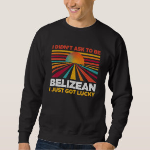 I Didn't Ask To Be Belizean Patriotic Humor Sweatshirt