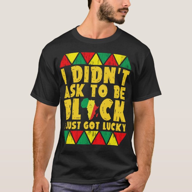 i did'nt ask to be black i just got lucky T-Shirt (Front)