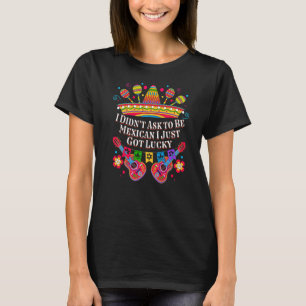 I Didnt Ask to Be Mexican I Just Got Lucky Patriot T-Shirt