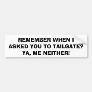 I Didn't Ask You To Tailgate Bumper Sticker