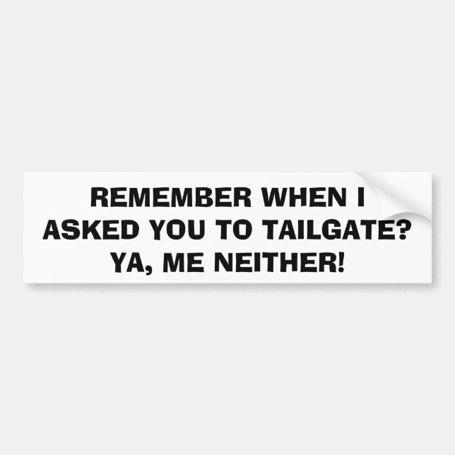 I Didn't Ask You To Tailgate Bumper Sticker (Front)