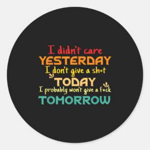 I Didn't Care Yesterday I Don't Give A Sht Today A Classic Round Sticker