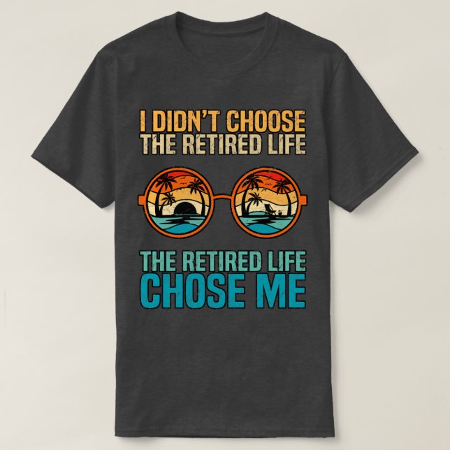 I Didnt Choose The Retired Life The Retired Life C T-Shirt (Design Front)