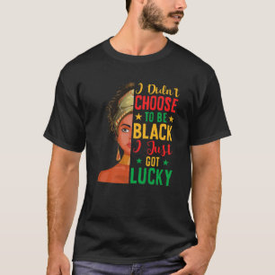 I Didn't Choose To Be Black I Just Got Lucky Afric T-Shirt