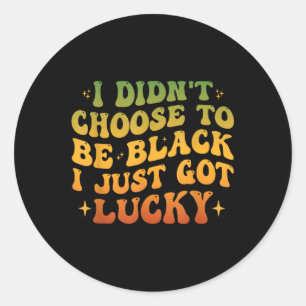 I Didnt Choose To Be Black I Just Got Lucky Black Classic Round Sticker
