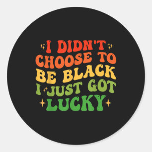 I Didnt Choose To Be Black I Just Got Lucky Black Classic Round Sticker