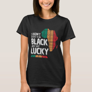 I Didn't Choose To Be Black I Just Got Lucky T-Shirt