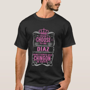 I DIDN'T CHOOSE TO BE DIAZ... PERO QUÉ CHINGÓN SE T-Shirt