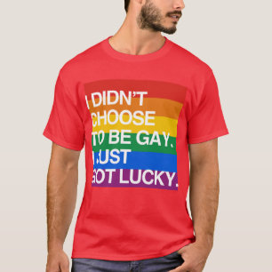 I DIDN'T CHOOSE TO BE GAY I JUST GOT LUCKY T-Shirt