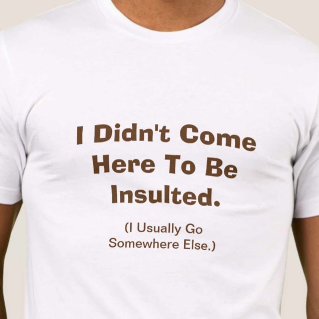 I Didn't Come Here To Be Insulted T-Shirt (Creator Uploaded)