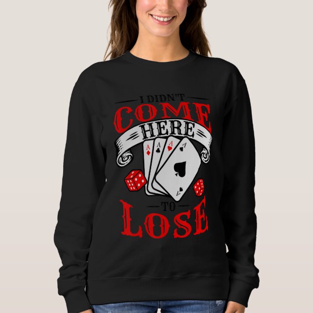 I Didn't Come Here To Lose Card Games Poker Casino Sweatshirt (Front)