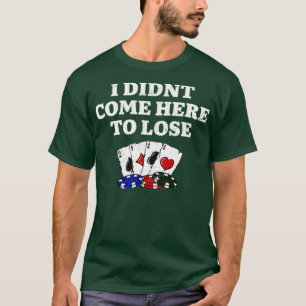 I Didn't Come Here To Lose Gambler Poker Gambling  T-Shirt